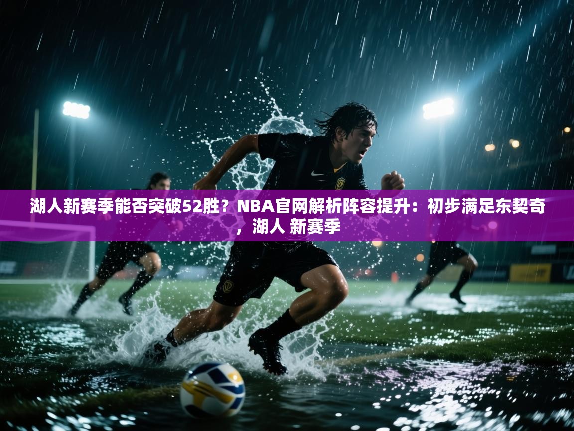 湖人新赛季能否突破52胜?NBA官网解析阵容提升:初步满足东契奇,湖人 新赛季
