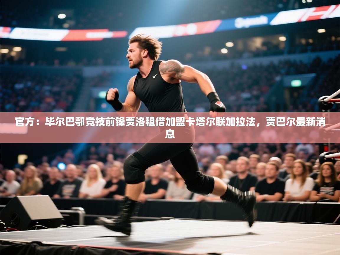 官方：毕尔巴鄂竞技前锋贾洛租借加盟卡塔尔联加拉法，贾巴尔最新消息  第2张